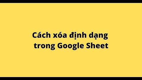 Cách xóa định dạng trong Google Sheet