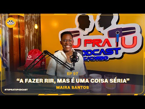 MAIRA SANTOS | TU PRA TU PODCAST | EP97