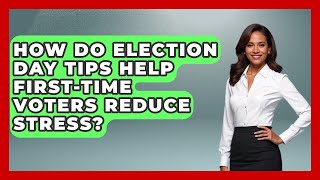 How Do Election Day Tips Help First-Time Voters Reduce Stress? | First Time Voter Expert News