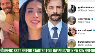 Gökberk Demirci Best Friend Started Following Özge Yagiz New Boyfriend