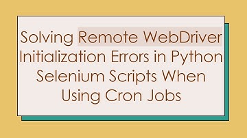 Solving Remote WebDriver Initialization Errors in Python Selenium Scripts When Using Cron Jobs