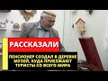 Пенсионер создал в деревне музей, куда приезжают туристы со всего мира