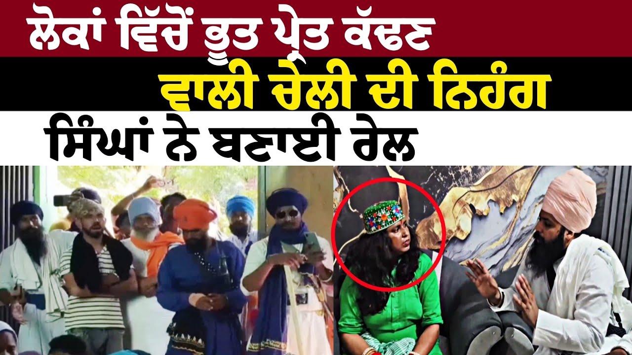 ਲੋਕਾਂ ਵਿੱਚੋਂ ਭੂਤ ਪ੍ਰੇਤ ਕੱਢਣ ਵਾਲੀ ਚੇਲੀ ਦੀ ਨਿਹੰਗ ਸਿੰਘਾਂ ਨੇ ਬਣਾਈ ਰੇਲ