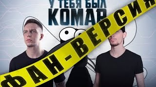 У ТЕБЯ БЫЛ КОМАР (ФАН-ВЕРСИЯ)