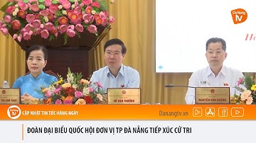 ĐOÀN ĐẠI BIỂU QUỐC HỘI ĐƠN VỊ TP ĐÀ NẴNG TIẾP XÚC CỬ TRI