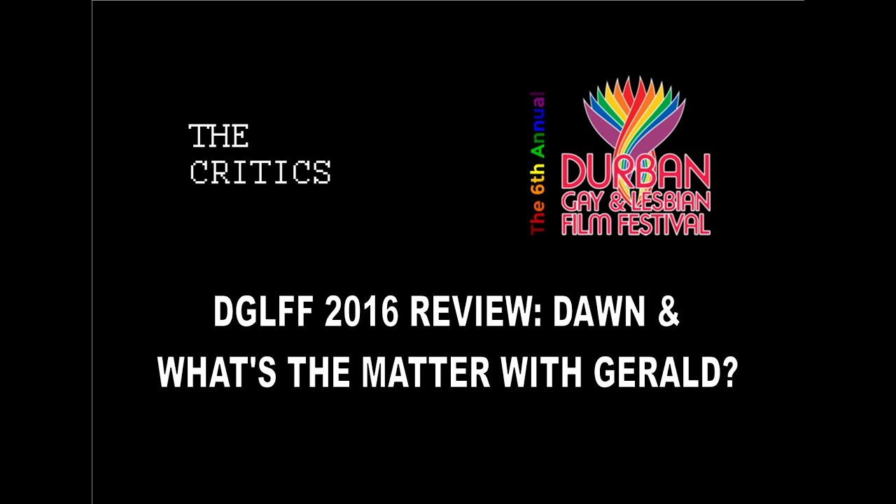 Dawn & What's the Matter with Gerald - Durban Gay and Lesbian Film Festival 2016 Review (DGLFF)