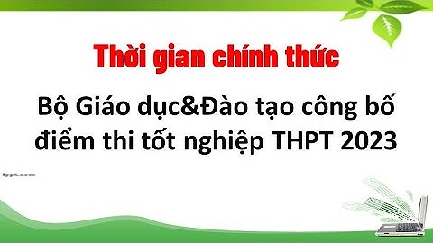 Thời gian chính thức Bộ Giáo dục và Đào tạo công bố điểm thi tốt nghiệp THPT 2023