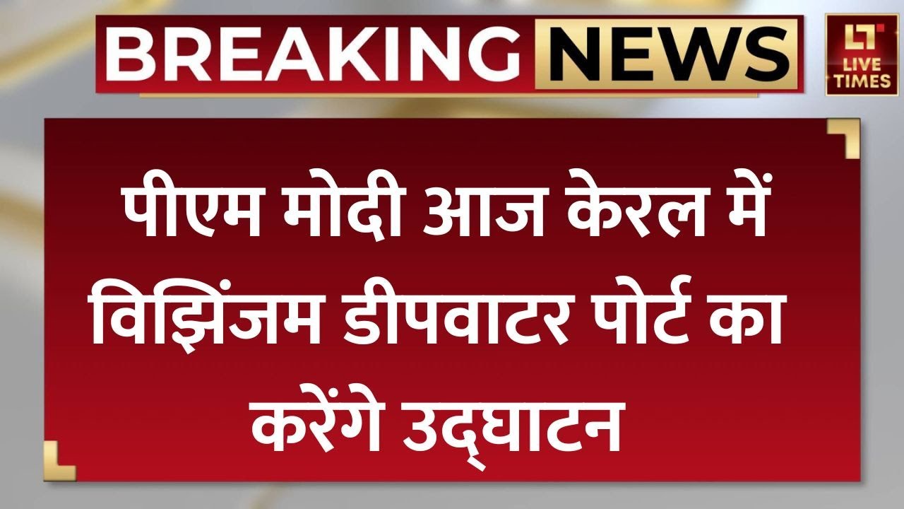 PM Modi Kerala Visit: पीएम मोदी आज केरल में अंतरराष्ट्रीय बंदरगाह का करेंगे उद्घाटन | Live Times