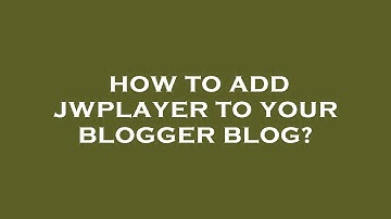How to add jwplayer to your blogger blog?