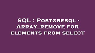 SQL : Postgresql - Array_remove for elements from select