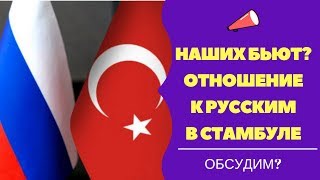 Наших «бьют»?!/Пора уезжать из Стамбула?/Отношение турков к русским/ваши истории