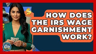 How Does The IRS Wage Garnishment Work? - Ask Your Bank Teller