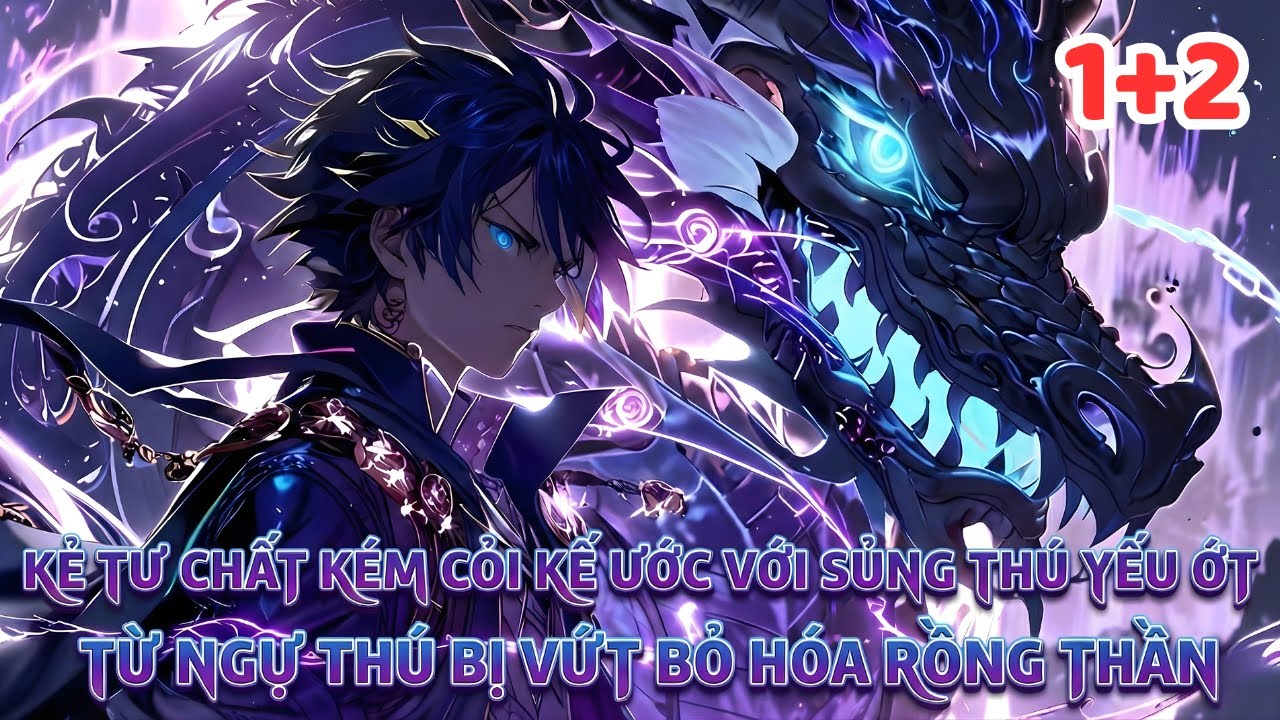 BỊ KHINH THƯỜNG BỞI TƯ CHẤT KÉM TA DÙNG CHÍNH SỦNG THÚ BỊ VỨT BỎ HÓA THẦN LONG #1+2