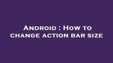 Android : How to change action bar size