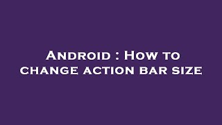 Android : How to change action bar size