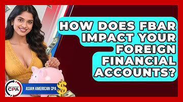 How Does FBAR Impact Your Foreign Financial Accounts? - Asian American CPA