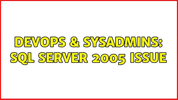 DevOps & SysAdmins: SQL Server 2005 Issue (3 Solutions!!)