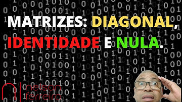 MATRIZES: Diagonal, Identidade e Nula.
