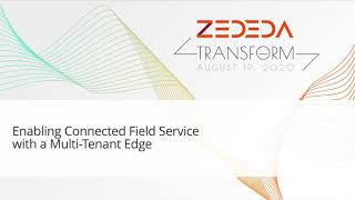 ZEDEDA Transform 2020: Enabling Connected Field Service with a Multi-Tenant Edge