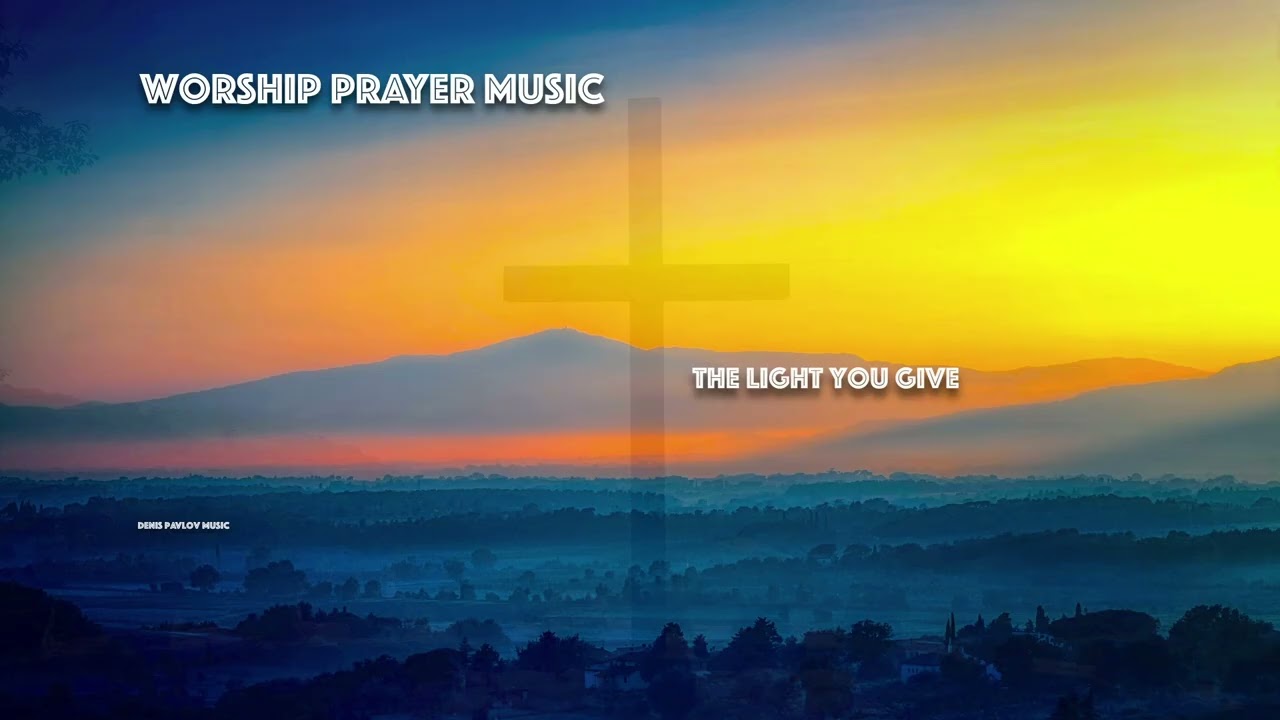 Peaceful Christian Piano Worship Music for Prayer & Meditation | The Light You Give