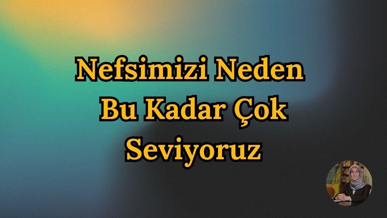 Nefsimizi Neden Bu Kadar Çok Seviyoruz