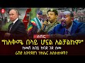 &quot;ከአቅሜ በላይ ሆኗል አልቻልኩም&quot; | ከመሸ አብይ ከባድ ጉድ ሰሙ | ራሽያ ኢትዮጵያን ኑክሌር አስታጠቀች? | Ethiopia