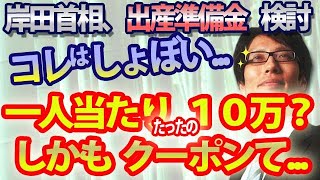 コレはしょぼい...岸田首相、出産準備金検討も一人当たり10万？しかもクーポンて...、そこは一人1000万！現金でしょ！！｜竹田恒泰チャンネル2