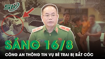 Sáng 16/8: CA Lý Giải Nguyên Nhân Không Bắt Nghi Phạm Vào Lúc Mẹ Cháu Bé Đưa 15 Tỷ Tiền Chuộc | SKĐS