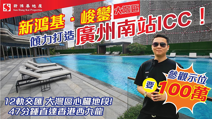 新鸿基广州南站icc 峻銮 参观视范单位都要验资100万 | 12月轨交汇 47分钟极速直达西九龙 - 天天要闻