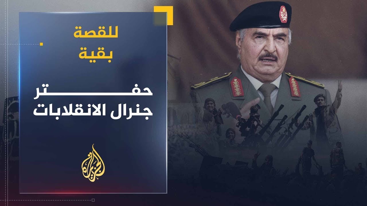 للقصة بقية | حفتر .. جنرال الانقلابات