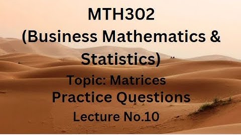 MTH302 (Business Mathematics & Statistics) Practice Questions of Lecture No.10 (Matrices)