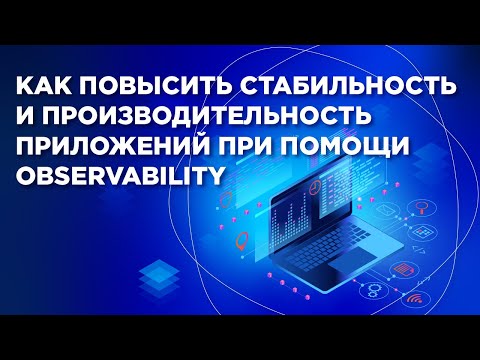 Как повысить стабильность и производительность приложений при помощи observability