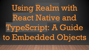 Using Realm with React Native and TypeScript: A Guide to Embedded Objects
