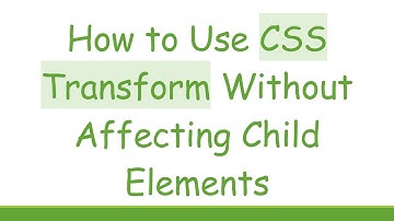How to Use CSS Transform Without Affecting Child Elements