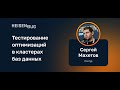 Сергей Махетов — Тестирование оптимизаций в кластерах баз данных