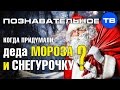 Когда придумали Деда Мороза и Снегурочку? (Познавательное ТВ, Артём Войтенков)