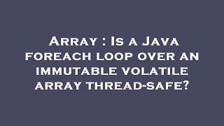 Array : Is a Java foreach loop over an immutable volatile array thread-safe?
