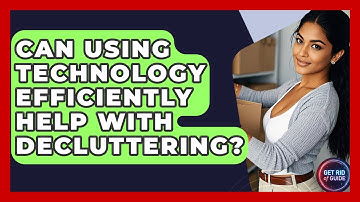 Can Using Technology Efficiently Help With Decluttering? - Get Rid Of Guide