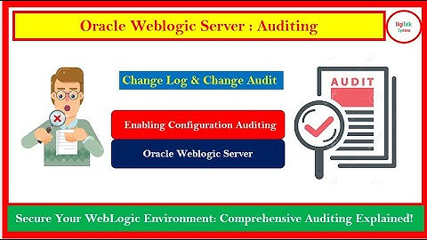 WebLogic Server Auditing:Track who made what changes and when, Change Log & Change Audit