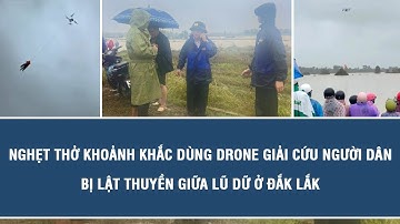 Nghẹt thở khoảnh khắc dùng drone giải cứu người dân bị lật thuyền giữa lũ dữ ở Đắk Lắk