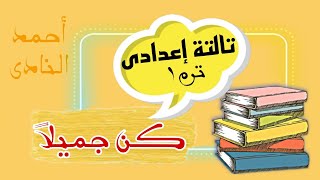 شرح نص كن جميلا للصف الثالث الاعدادي الترم الاول | النصوص | شرح عربى تالتة اعدادي 2024