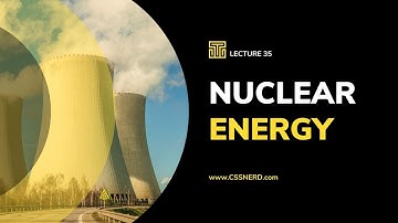 GSA FOR CSS EXAM - LEC 35 - ENERGY RESOURCES - NUCLEAR ENERGY ITS ADVANTAGES AND DISADVANTAGES