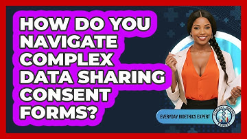 How Do You Navigate Complex Data Sharing Consent Forms? - Everyday Bioethics Expert