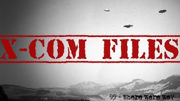 X-Com Files #99 - Where were we