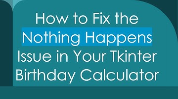 How to Fix the Nothing Happens Issue in Your Tkinter Birthday Calculator