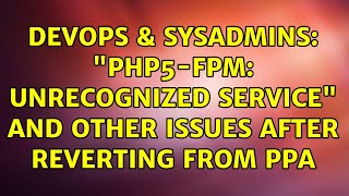 DevOps & SysAdmins: "php5-fpm: unrecognized service" and other issues after reverting from PPA
