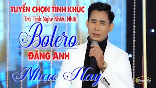 Bolero Chọn Lọc Cực Êm Tai - LK Nhạc Vàng Xưa Trữ Tình KHÔNG QUẢNG CÁO Ru Ngủ Đêm Khuya . ĐĂNG ANH