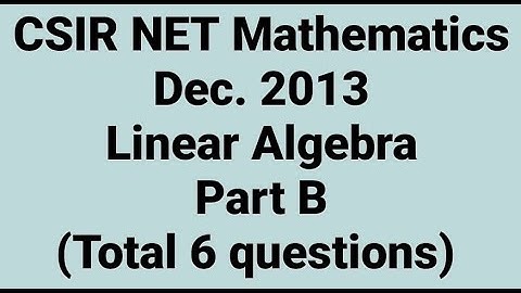Complete solution of CSIR NET Mathematics Dec. 2013 II Linear Algebra II Part B II Code - A, B & C.