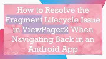 How to Resolve the Fragment Lifecycle Issue in ViewPager2 When Navigating Back in an Android App