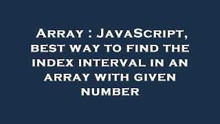 Details Array : JavaScript, best way to find the index interval in an array with given number Guide